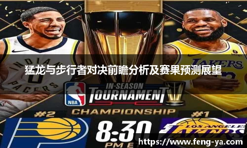 猛龙与步行者对决前瞻分析及赛果预测展望