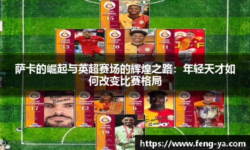萨卡的崛起与英超赛场的辉煌之路：年轻天才如何改变比赛格局
