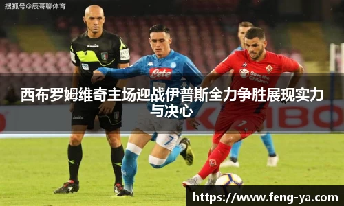 西布罗姆维奇主场迎战伊普斯全力争胜展现实力与决心