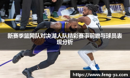 新赛季篮网队对决湖人队精彩赛事前瞻与球员表现分析