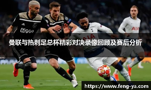 曼联与热刺足总杯精彩对决录像回顾及赛后分析