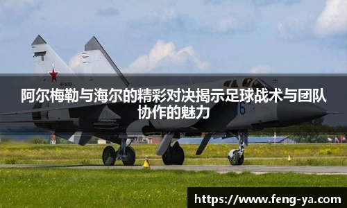 阿尔梅勒与海尔的精彩对决揭示足球战术与团队协作的魅力