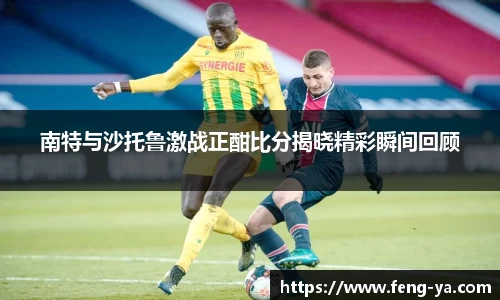 南特与沙托鲁激战正酣比分揭晓精彩瞬间回顾