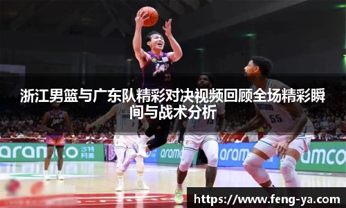 浙江男篮与广东队精彩对决视频回顾全场精彩瞬间与战术分析